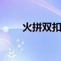 火拼双扣为什么进不去（火拼双扣）