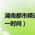 湖南都市频道一时间回看（湖南都市频道都市一时间）