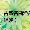 古筝名曲渔舟唱晚视频王中山（古筝名曲渔舟唱晚）