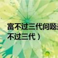 富不过三代问题是处理不好积累财富与保住财富的关系（富不过三代）