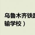 乌鲁木齐铁路运输学校电话（乌鲁木齐铁路运输学校）