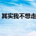 其实我不想走电视剧大结局（其实我不想走）