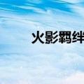 火影羁绊231攻略（火影羁绊2 31）