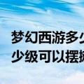 梦幻西游多少级可以摆摊卖画魂（梦幻西游多少级可以摆摊）