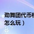 劲舞团代币模式怎么玩视频（劲舞团代币模式怎么玩）