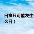 日食只可能发生在农历的生日（日食只可能发生在农历的什么日）