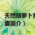 天然胡萝卜素软胶囊（关于天然胡萝卜素软胶囊简介）