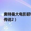 奥特曼大电影超银河传说国语完整版（奥特曼大电影超银河传说2）