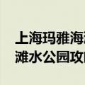 上海玛雅海滩水公园攻略2020（上海玛雅海滩水公园攻略）