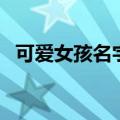 可爱女孩名字萌萌哒网名（可爱女孩名字）