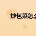 炒包菜怎么炒才好吃又简单（炒包菜）