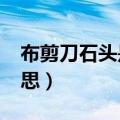 布剪刀石头是什么意思?（剪刀石头布什么意思）