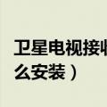 卫星电视接收器安装方位（卫星电视接收器怎么安装）
