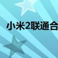 小米2联通合约机价格（小米2联通合约机）