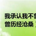 我承认我不曾历经沧桑经典语录（我承认我不曾历经沧桑）
