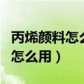 丙烯颜料怎么用?需要加水进去吗?（丙烯颜料怎么用）