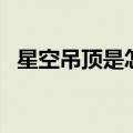 星空吊顶是怎样制作（星空吊顶做法图解）