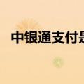 中银通支付是什么卡（中银通支付银通卡）