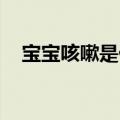 宝宝咳嗽是什么原因引起的（宝宝 咳嗽）