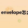 envelope怎么读的视频（envelope怎么读）