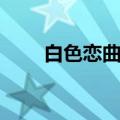 白色恋曲片尾曲（纯白之恋片尾曲）