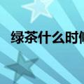 绿茶什么时候喝不伤胃（绿茶什么时候喝）
