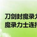 刀剑封魔录力士连招龙抬头后连不上（刀剑封魔录力士连招）