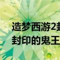 造梦西游2封印的鬼王剑易爆点（造梦西游2封印的鬼王剑）