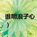 谁明浪子心 合唱 百度网盘（谁明浪子心 合唱）