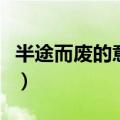 半途而废的意思相反的词语（半途而废的意思）