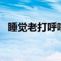睡觉老打呼噜咋办（睡觉老打呼噜怎么办）
