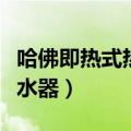 哈佛即热式热水器水温上不来（哈佛即热式热水器）