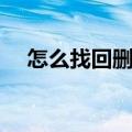 怎么找回删除的文件（找回删除的文件）