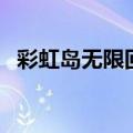 彩虹岛无限回廊怎么走（彩虹岛无限回廊）