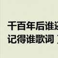 千百年后谁还记得谁歌词有感（千百年后谁还记得谁歌词）