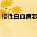 慢性白血病怎么引起的（白血病怎么引起的）