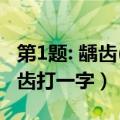 第1题: 龋齿(打一字) 请在60秒内作答哦!（龋齿打一字）