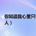 你知道我心里只爱你一个人原唱（你知道我心里只爱你一个人）