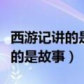 西游记讲的是一个什么故事（西游记不单单讲的是故事）