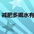 减肥多喝水有好处吗（多喝水的好处能减肥）