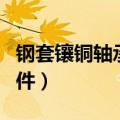 钢套镶铜轴承是一个双金属结构件（金属结构件）