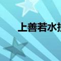 上善若水投资人（上善若水股票论坛）
