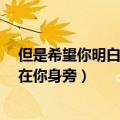 但是希望你明白 我就在你身旁英文（但是希望你明白 我就在你身旁）
