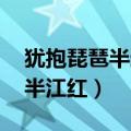 犹抱琵琶半遮面,半江瑟瑟半江红（半江琵琶半江红）