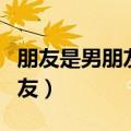 朋友是男朋友的意思吗（把男朋友叫做普通朋友）