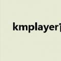 kmplayer官方下载（kmplayer win7）