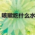 咳嗽吃什么水果可以止咳（咳嗽吃什么水果）
