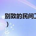 别致的民间工艺品是什么（别致的民间工艺品）