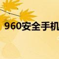 960安全手机就一种型号吗（960安全手机）