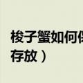 梭子蟹如何保鲜存放过年吃（梭子蟹如何保鲜存放）